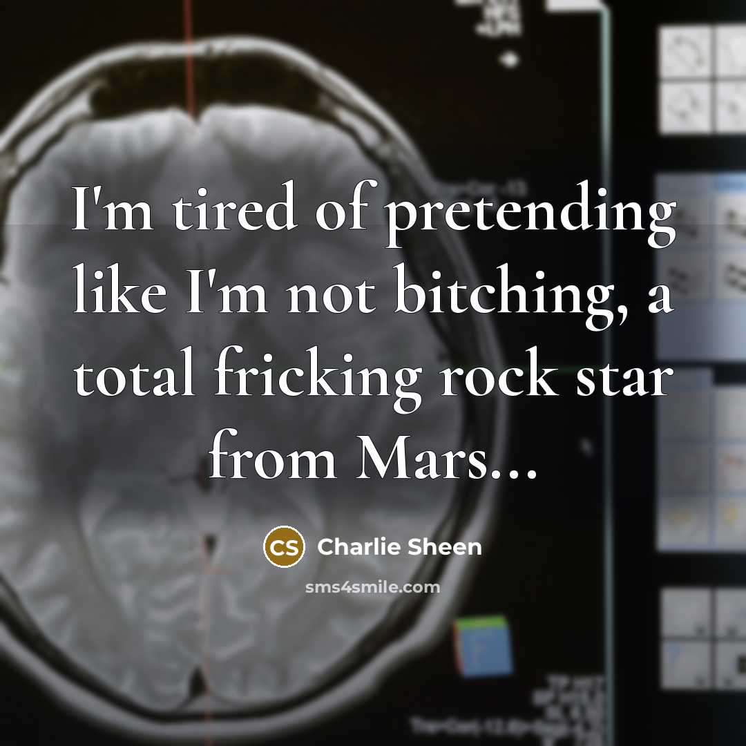 “I'm tired of pretending like I'm not bitching, a total…” quote by Charlie Sheen
