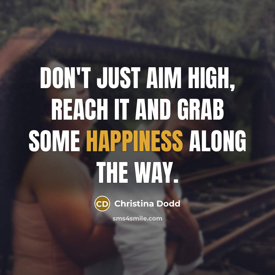 “Don't just aim high, reach it and grab some happiness…” quote by Christina Dodd