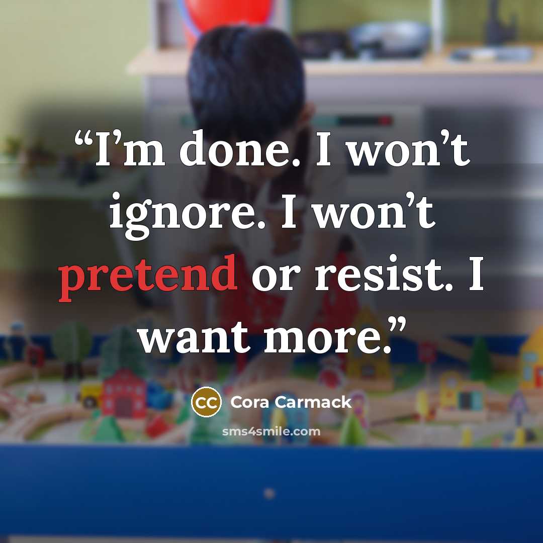 “I’m done. I won’t ignore. I won’t pretend or resist. I want more.” quote by Cora Carmack