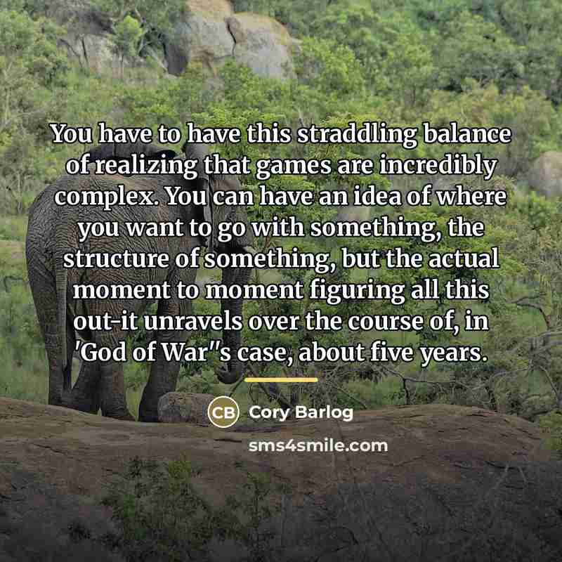“You have to have this straddling balance of realizing that…” quote by Cory Barlog