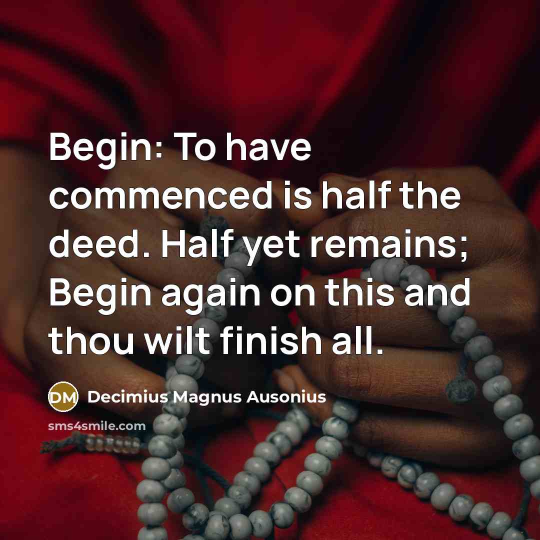 “Begin: To have commenced is half the deed. Half yet…” quote by Decimius Magnus Ausonius