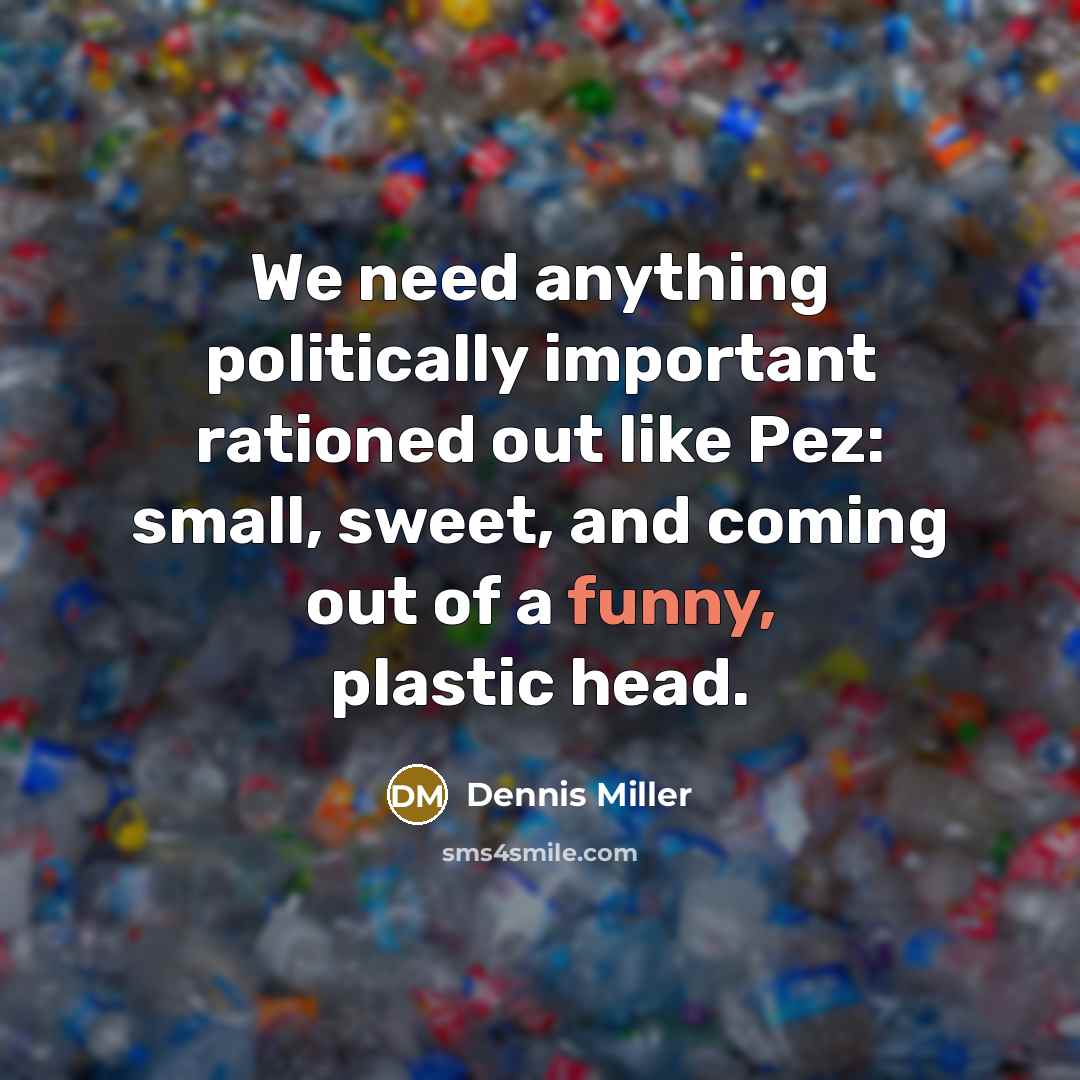 “We need anything politically important rationed out like Pez: small,…” quote by Dennis Miller