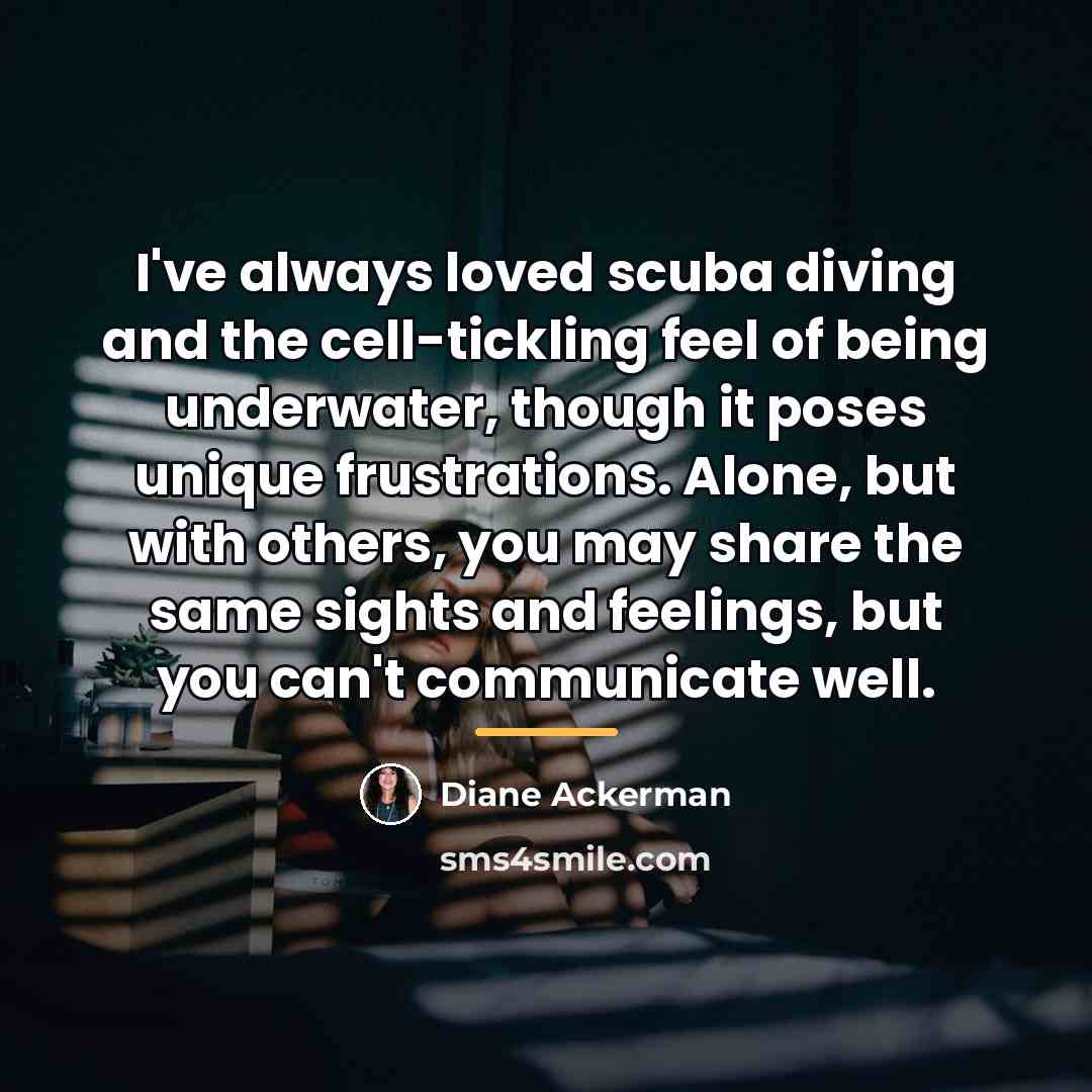 “I've always loved scuba diving and the cell-tickling feel of…” quote by Diane Ackerman