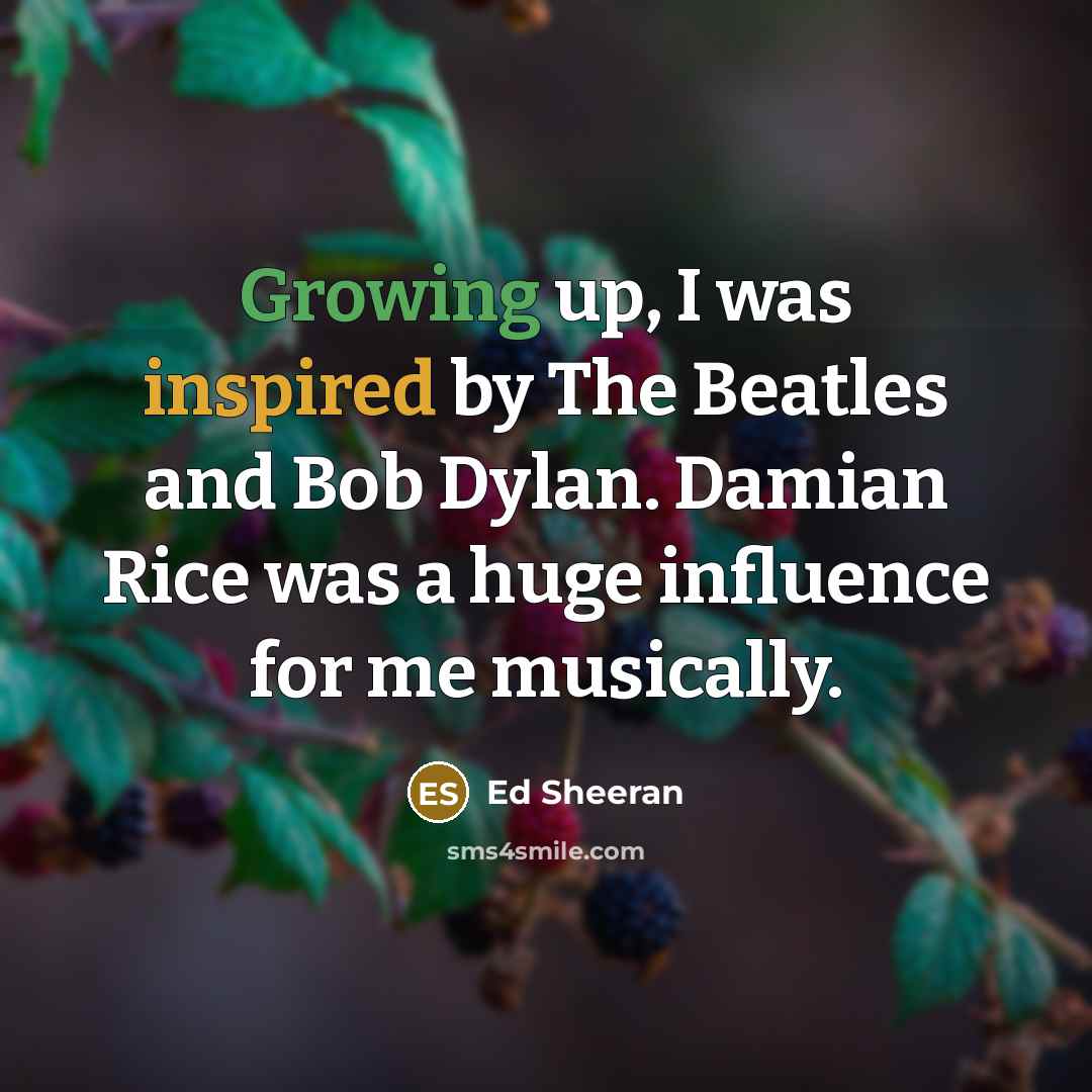 “Growing up, I was inspired by The Beatles and Bob…” quote by Ed Sheeran