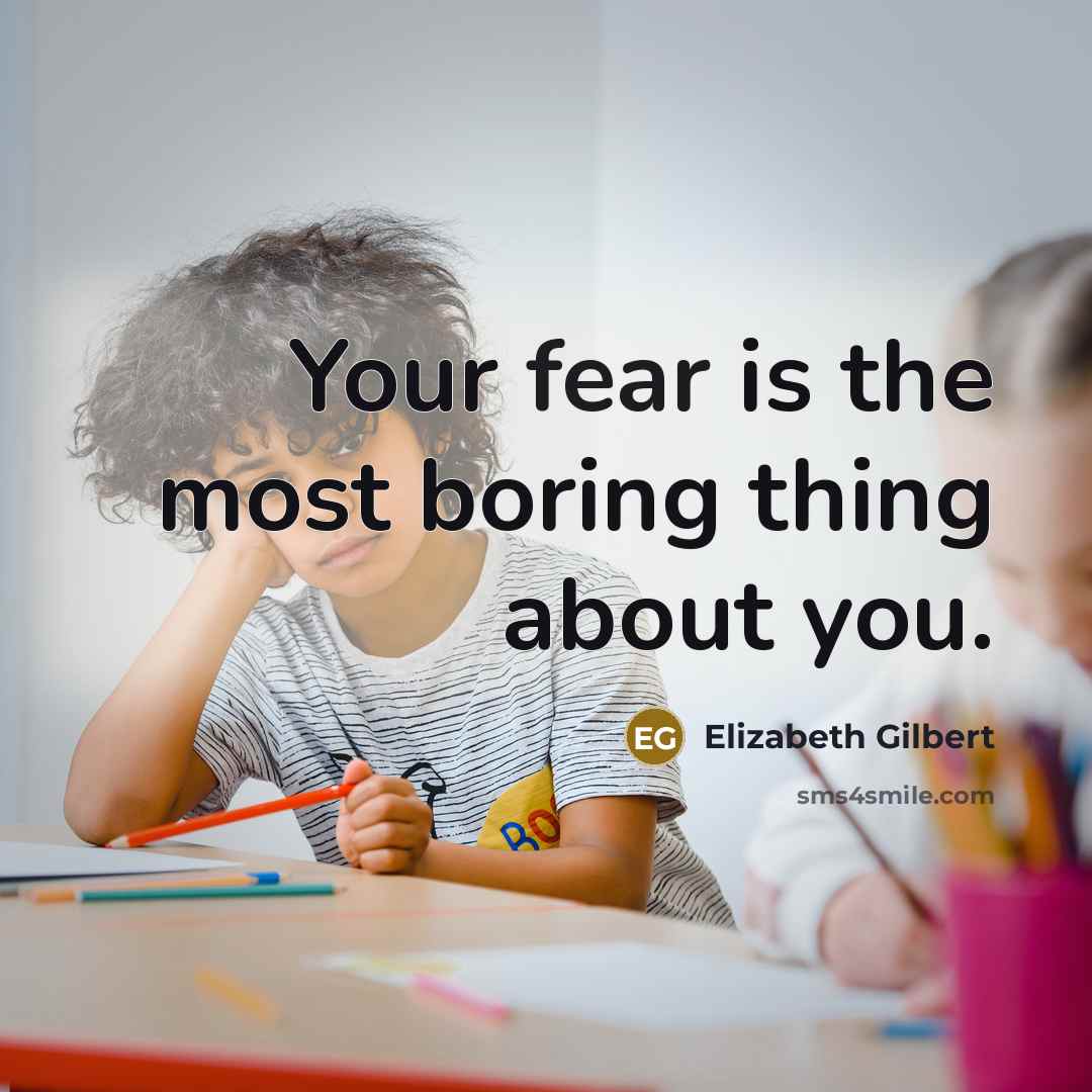 “Your fear is the most boring thing about you.…” quote by Elizabeth Gilbert