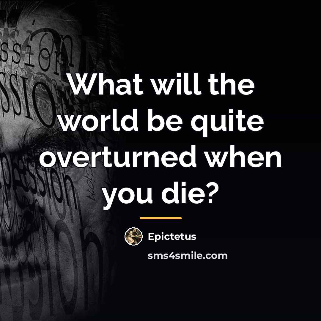 “What will the world be quite overturned when you die?…” quote by Epictetus