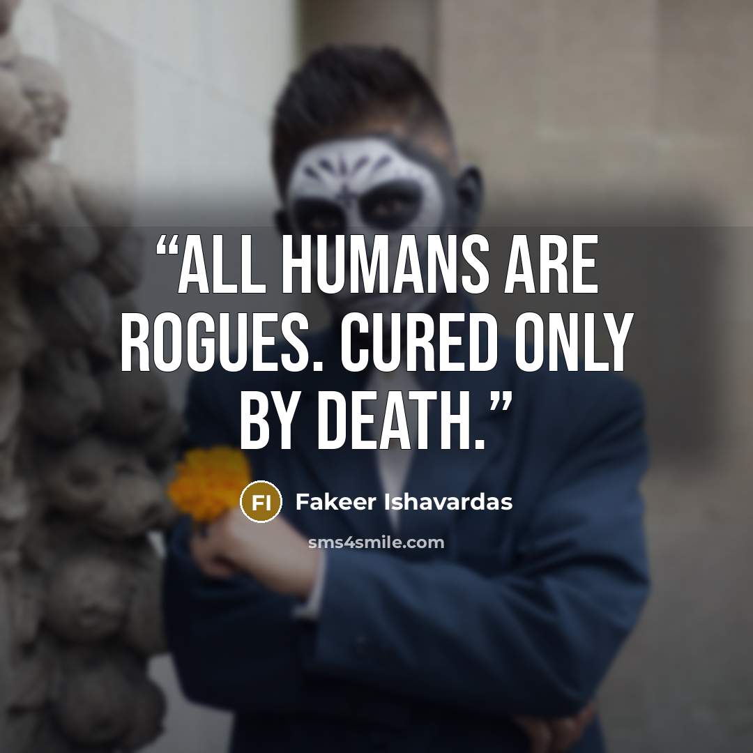 “All humans are rogues. Cured only by death.” quote by Fakeer Ishavardas
