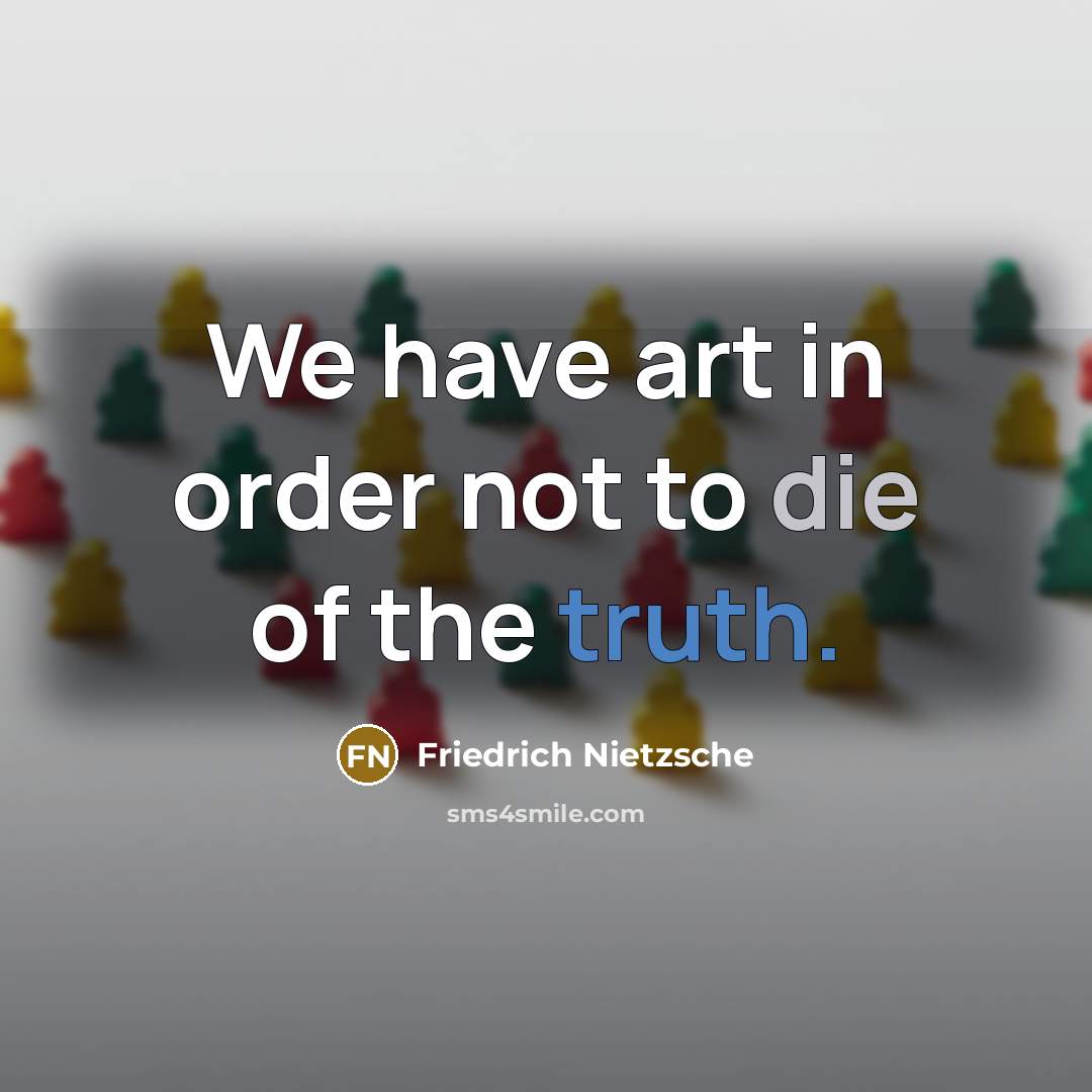 “We have art in order not to die of the…” quote by Friedrich Nietzsche