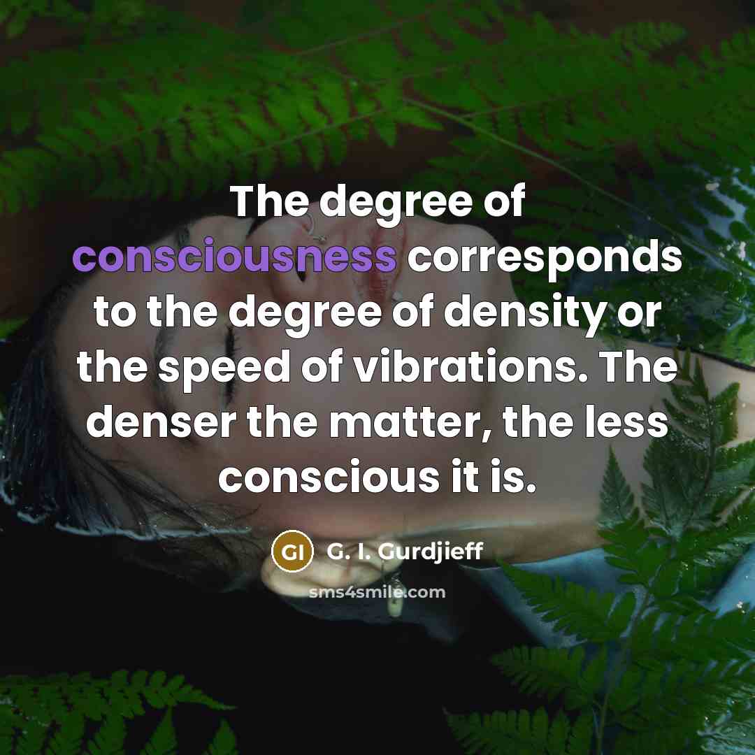 “The degree of consciousness corresponds to the degree of density…” quote by G. I. Gurdjieff