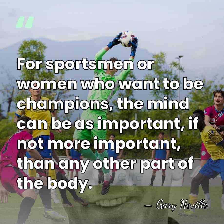 For sportsmen or women who want to be champions, the mind can&hellip; - Gary Neville