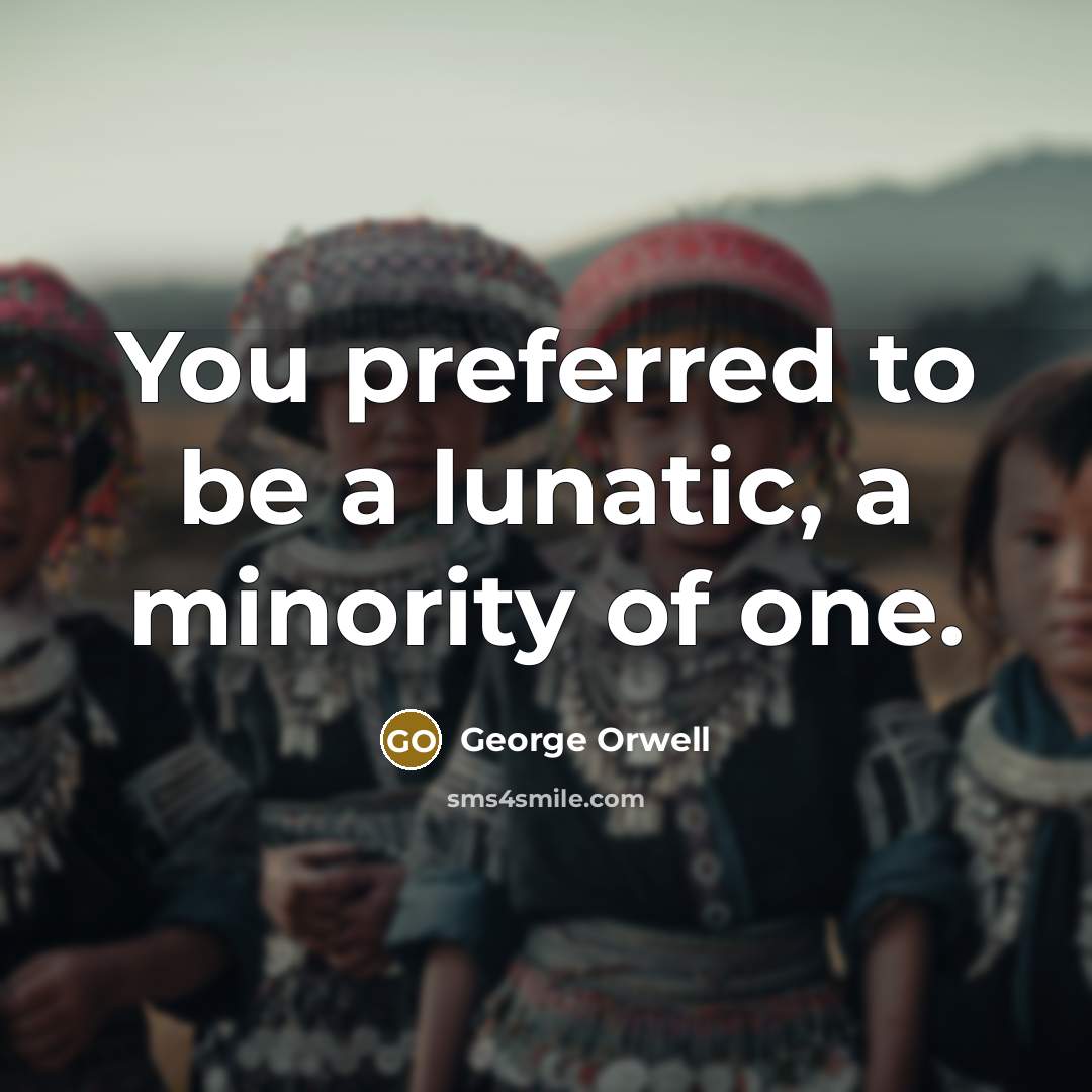 “You preferred to be a lunatic, a minority of one.…” quote by George Orwell