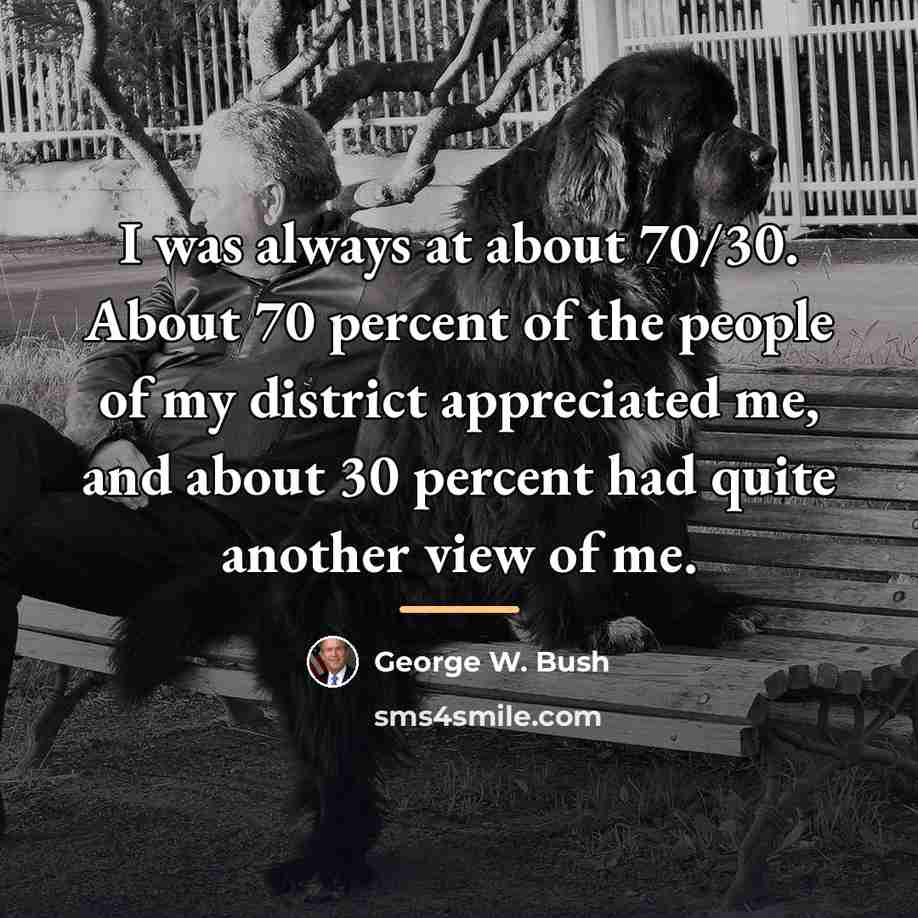“I was always at about 70/30. About 70 percent of…” quote by George W. Bush