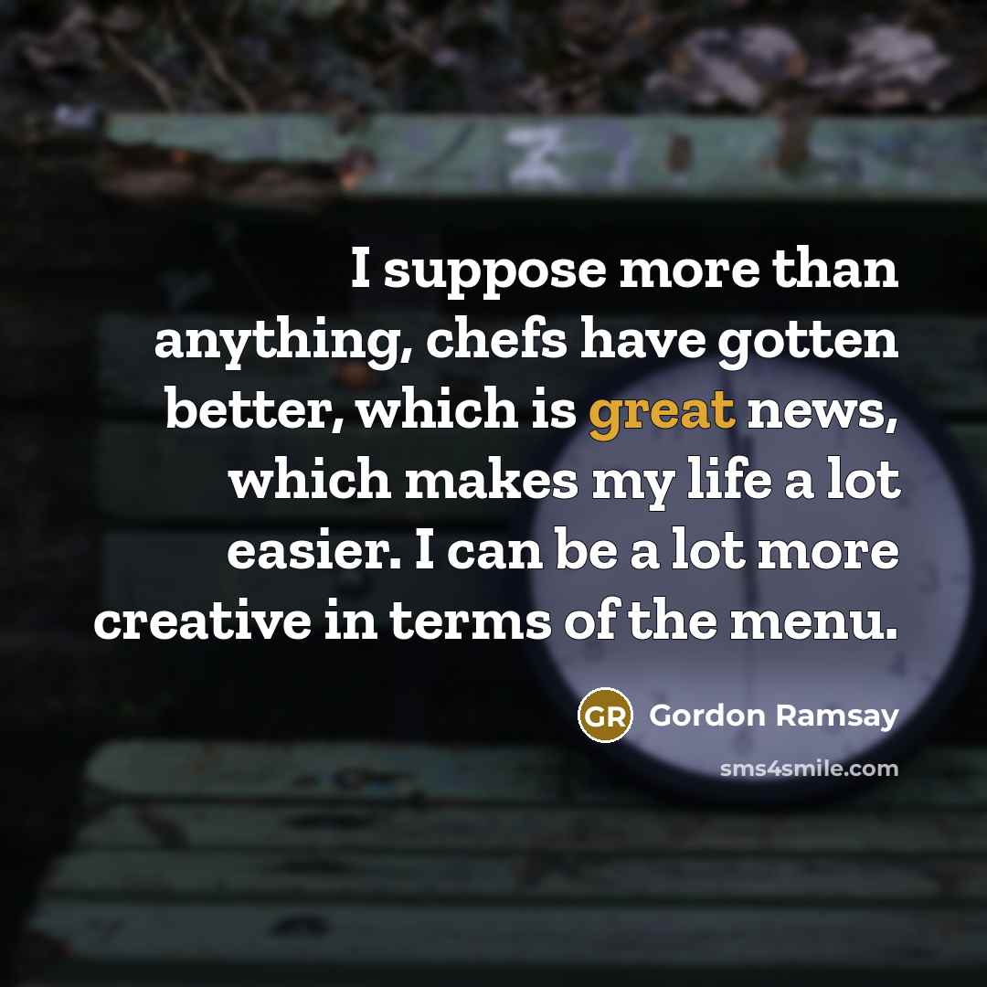 “I suppose more than anything, chefs have gotten better, which…” quote by Gordon Ramsay