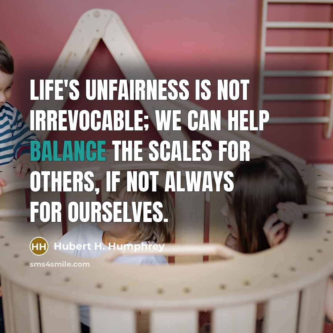 “Life's unfairness is not irrevocable; we can help balance the…” quote by Hubert H. Humphrey