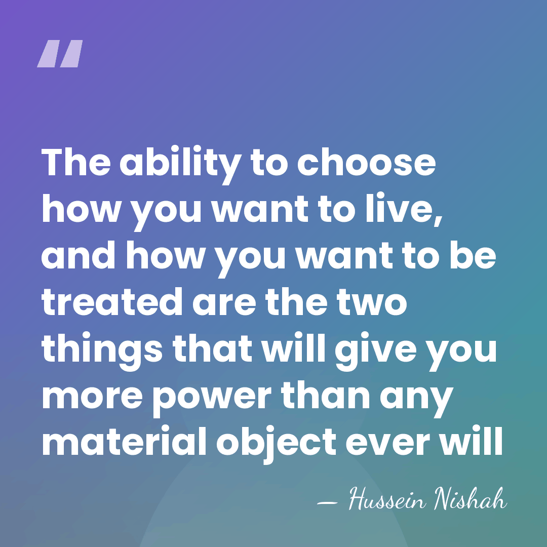 The ability to choose how you want to live, and how you&hellip; - Hussein Nishah