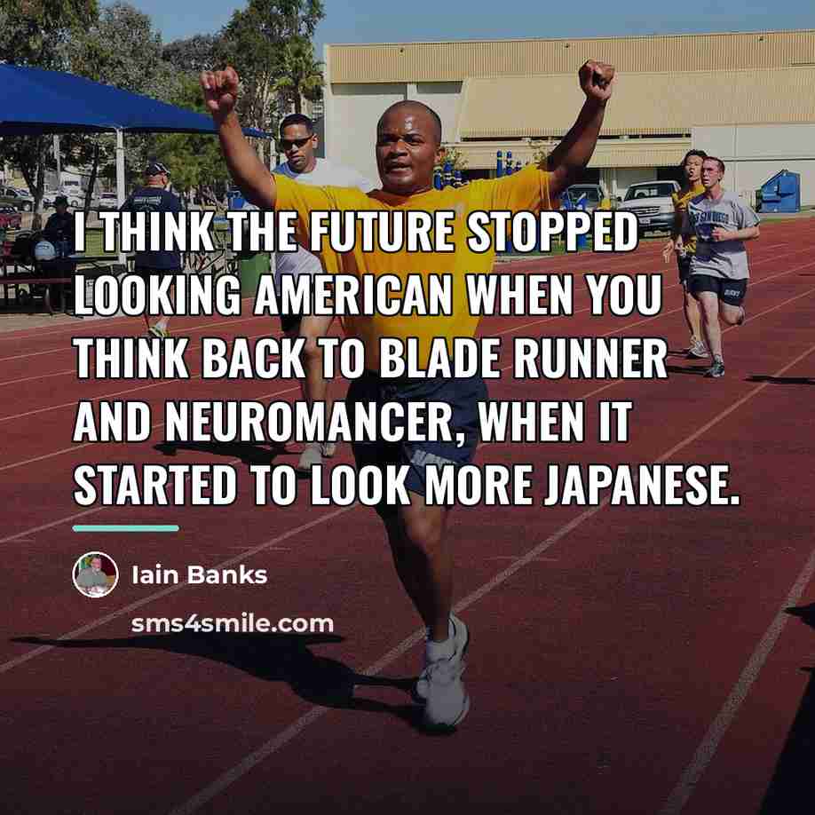 “I think the future stopped looking American when you think…” quote by Iain Banks