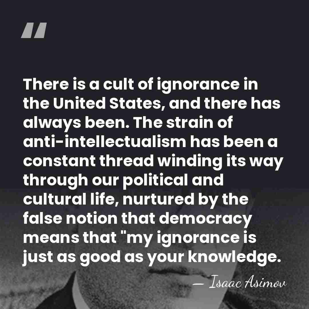 There is a cult of ignorance in the United States, and there&hellip; - Isaac Asimov