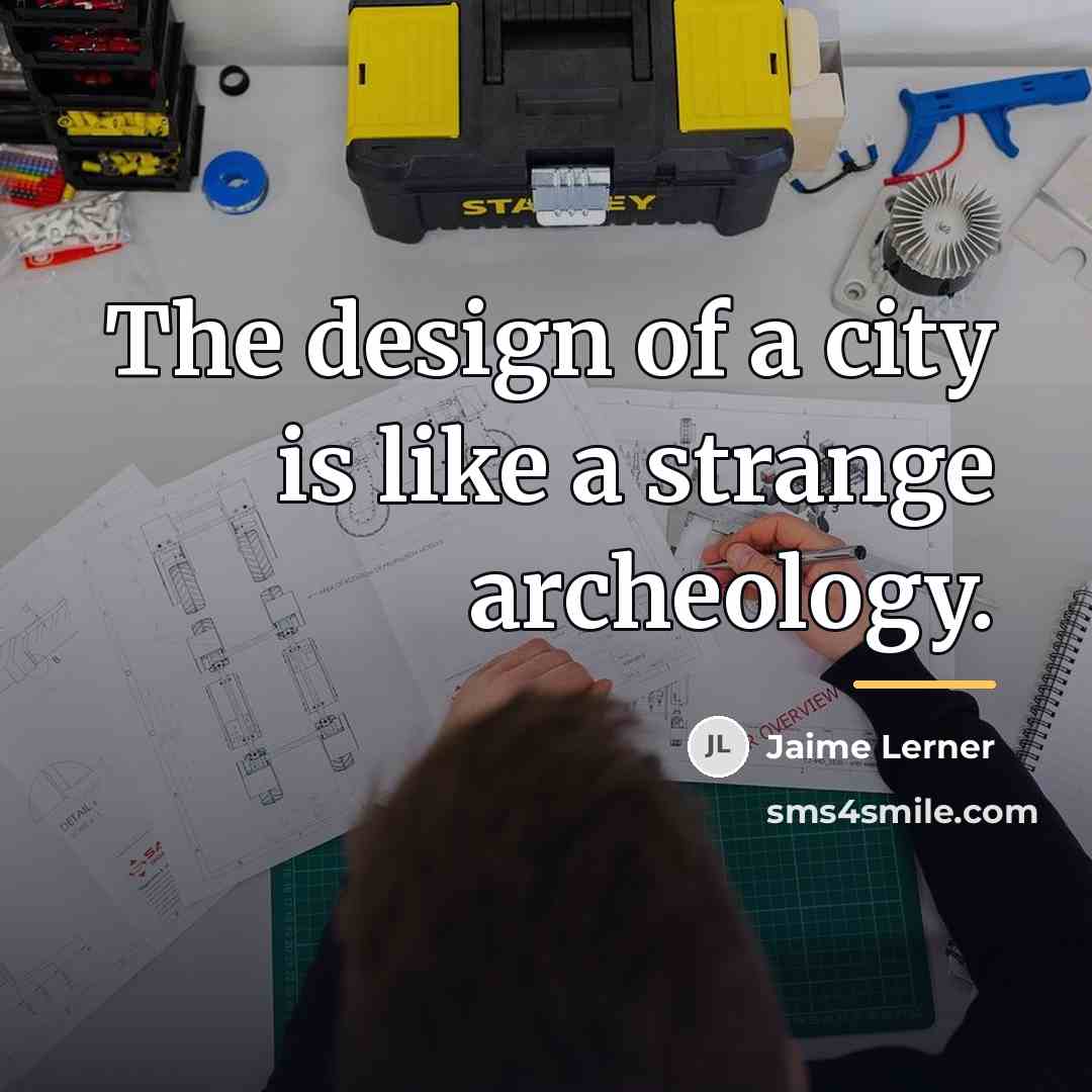 “The design of a city is like a strange archeology.…” quote by Jaime Lerner