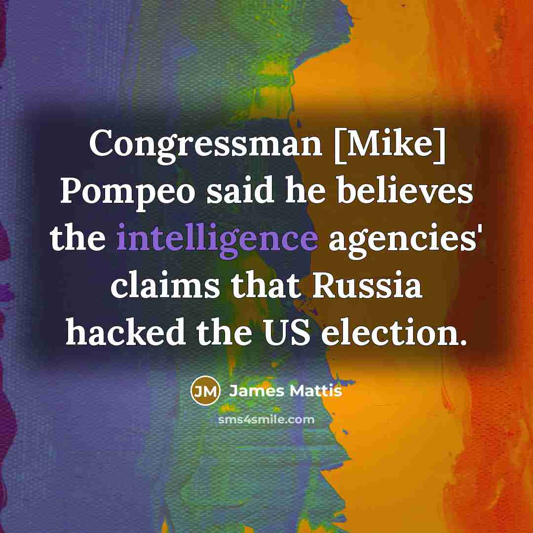 “Congressman [Mike] Pompeo said he believes the intelligence agencies' claims…” quote by James Mattis