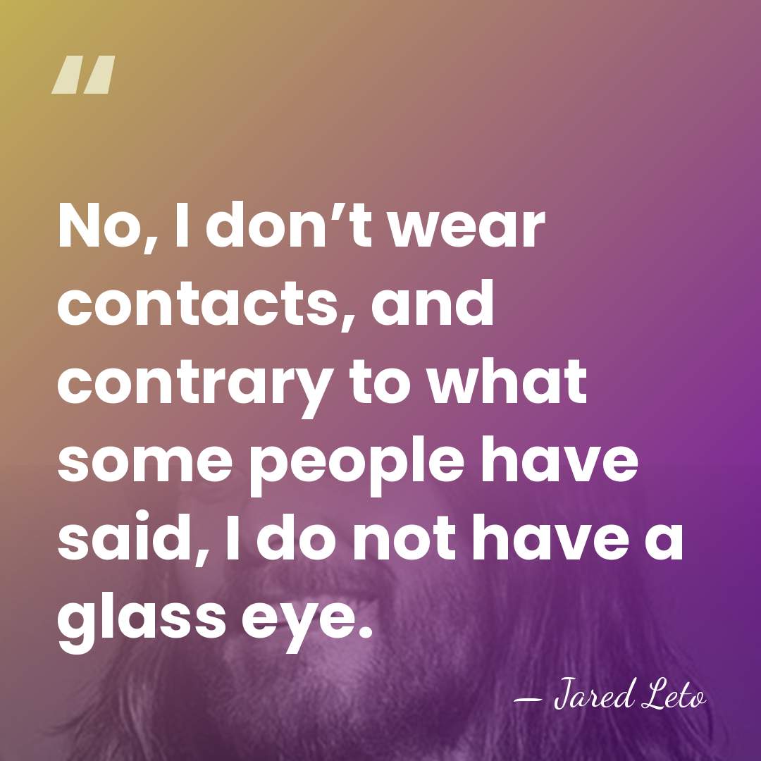 No, I don’t wear contacts, and contrary to what some people have&hellip; - Jared Leto
