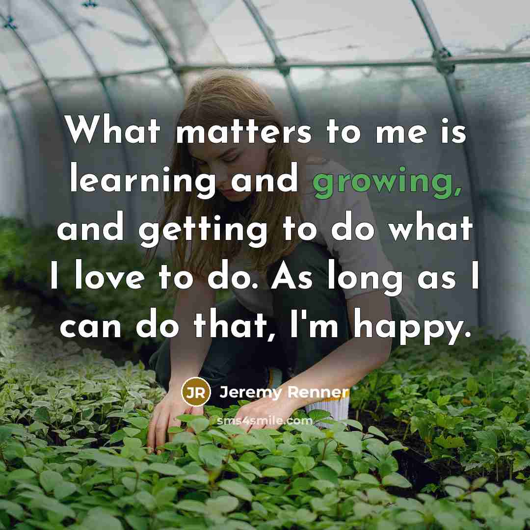 “What matters to me is learning and growing, and getting…” quote by Jeremy Renner