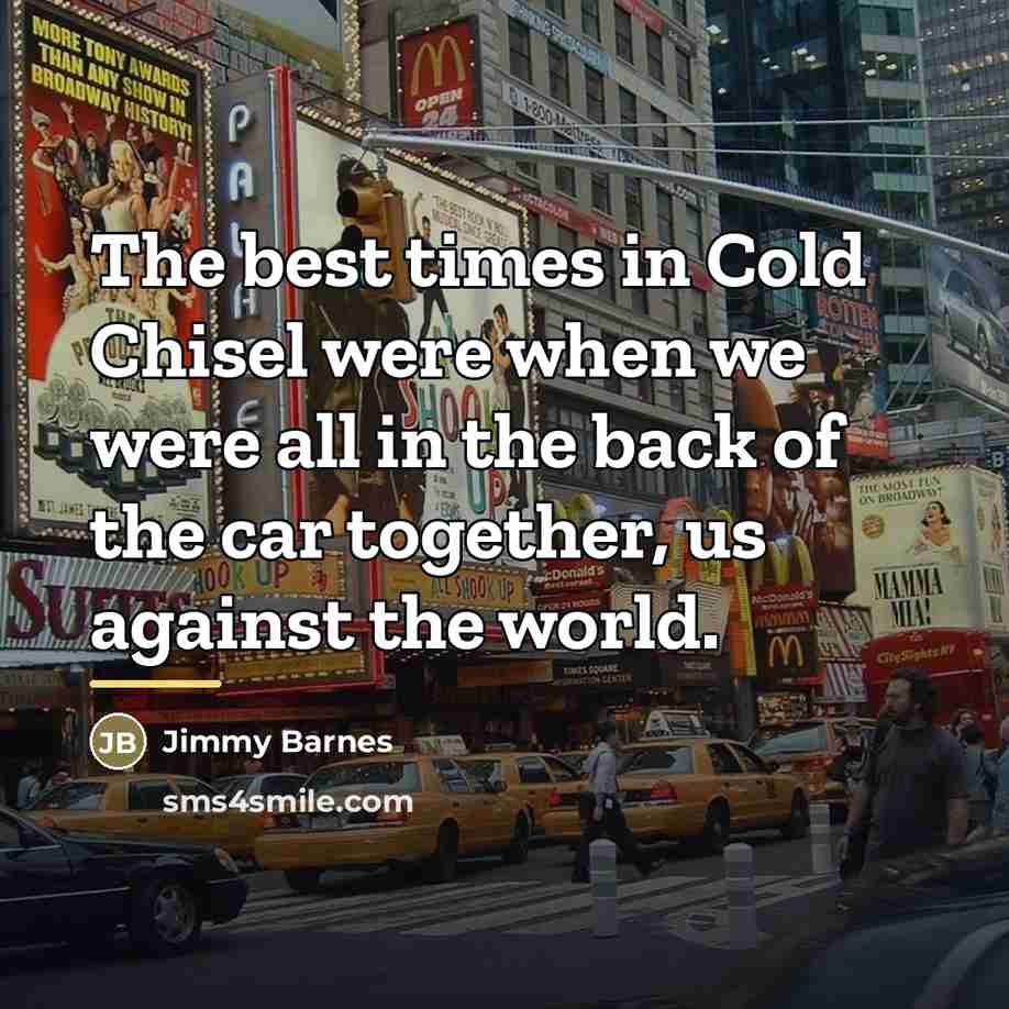 “The best times in Cold Chisel were when we were…” quote by Jimmy Barnes