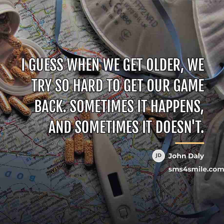 “I guess when we get older, we try so hard…” quote by John Daly