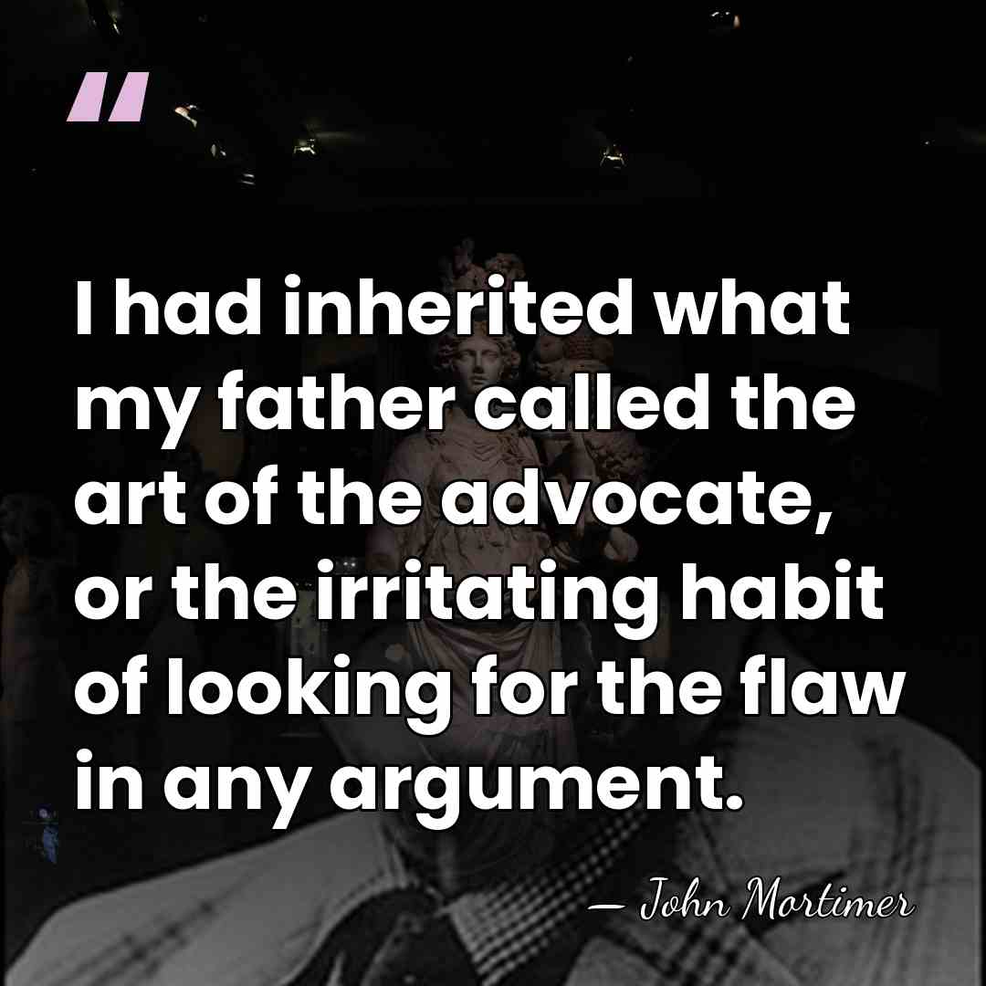 I had inherited what my father called the art of the advocate,&hellip; - John Mortimer