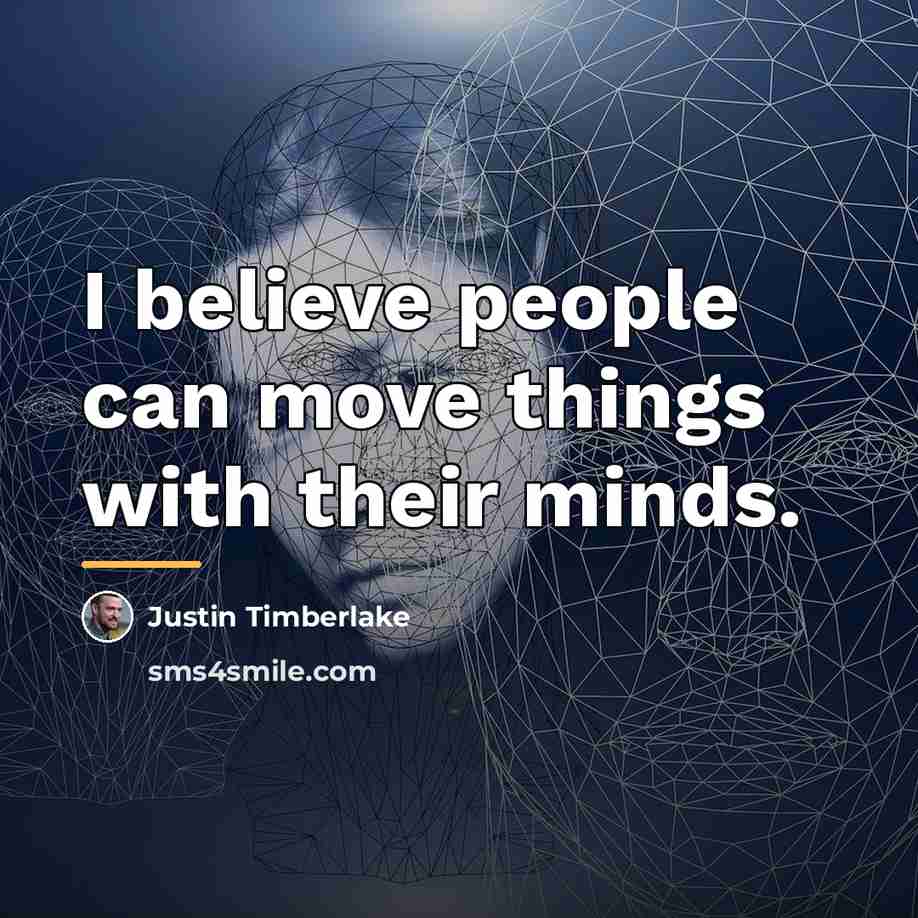 “I believe people can move things with their minds.…” quote by Justin Timberlake
