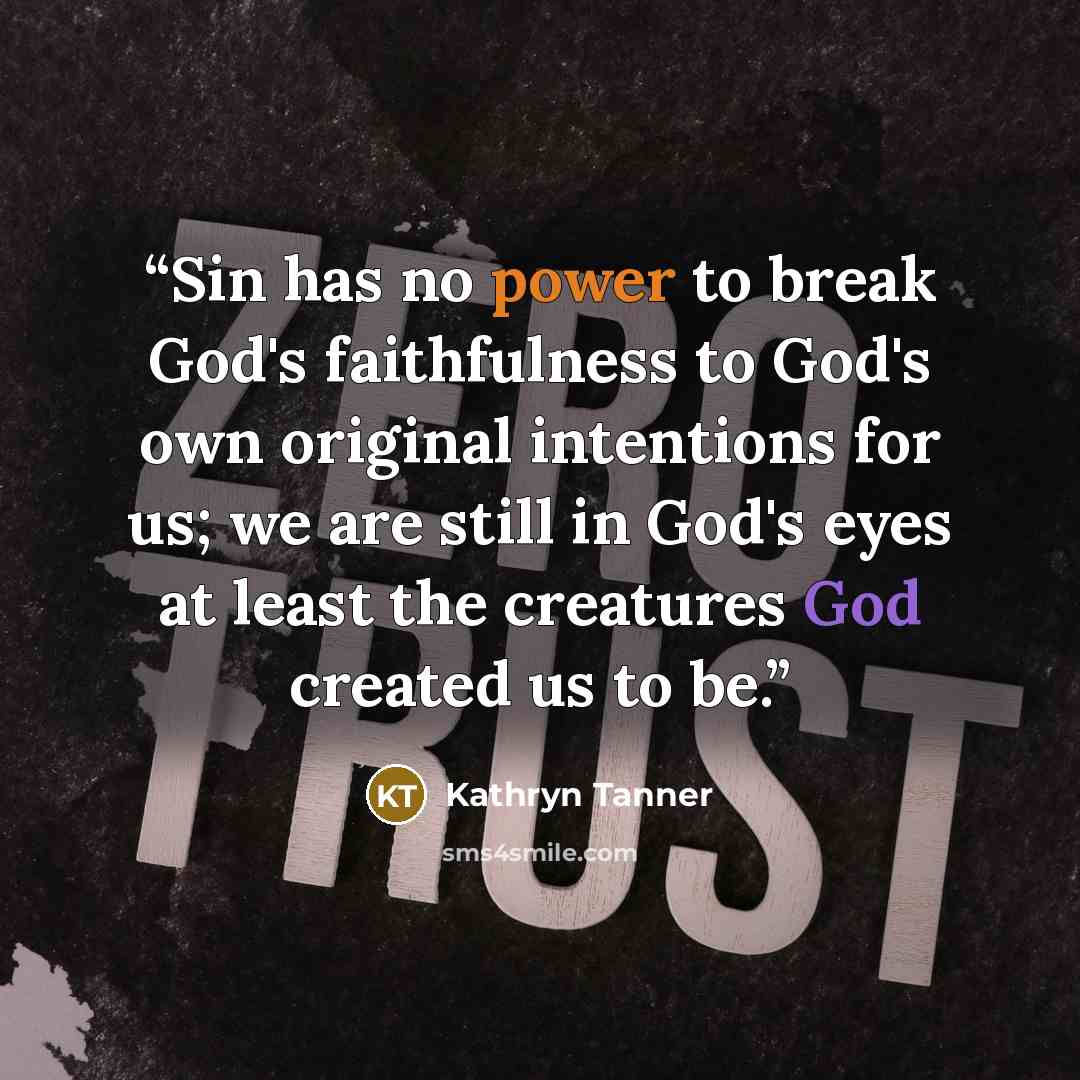 “Sin has no power to break God's faithfulness to God's own original intentions for us; we are still in God's eyes at least the creatures God created us to be.” quote by Kathryn Tanner