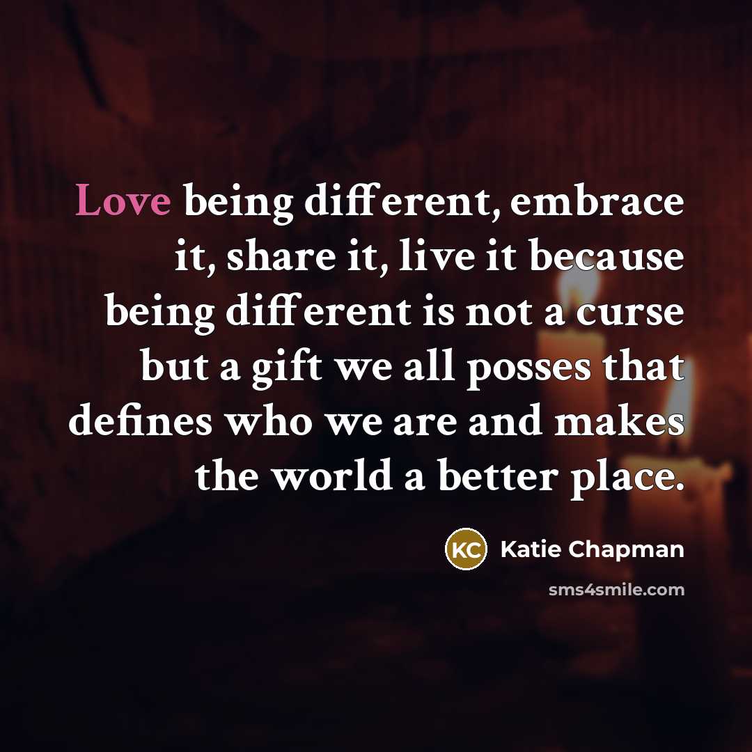 “Love being different, embrace it, share it, live it because…” quote by Katie Chapman