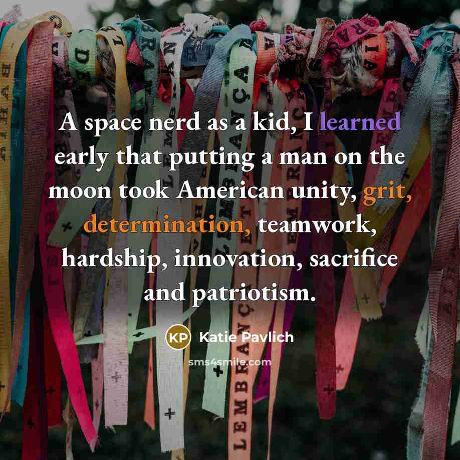 “A space nerd as a kid, I learned early that putting a man on the moon took American unity, grit, determination, teamwork, hardship, innovation, sacrifice and patriotism.” quote by Katie Pavlich