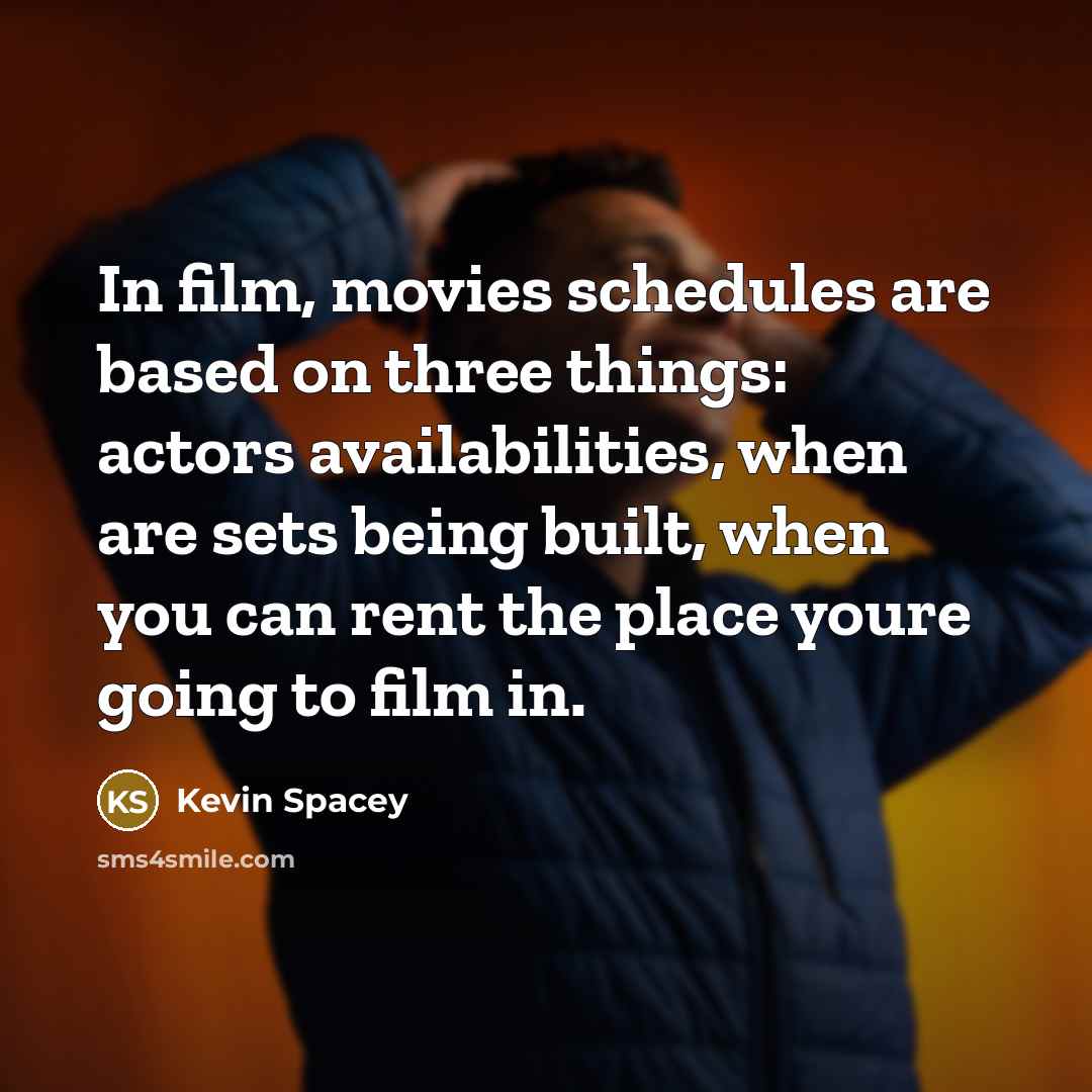 “In film, movies schedules are based on three things: actors…” quote by Kevin Spacey