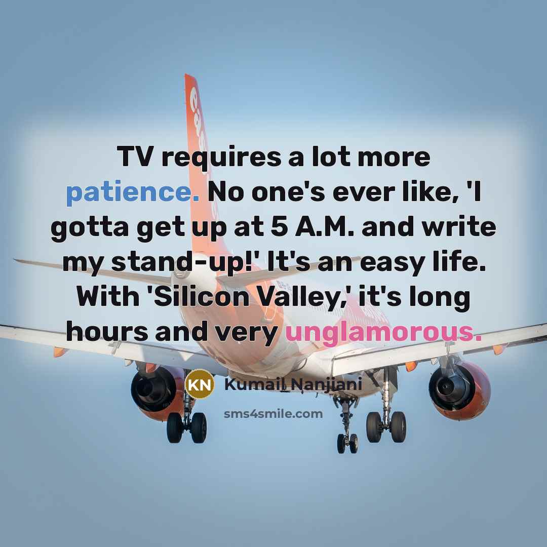 “TV requires a lot more patience. No one's ever like,…” quote by Kumail Nanjiani