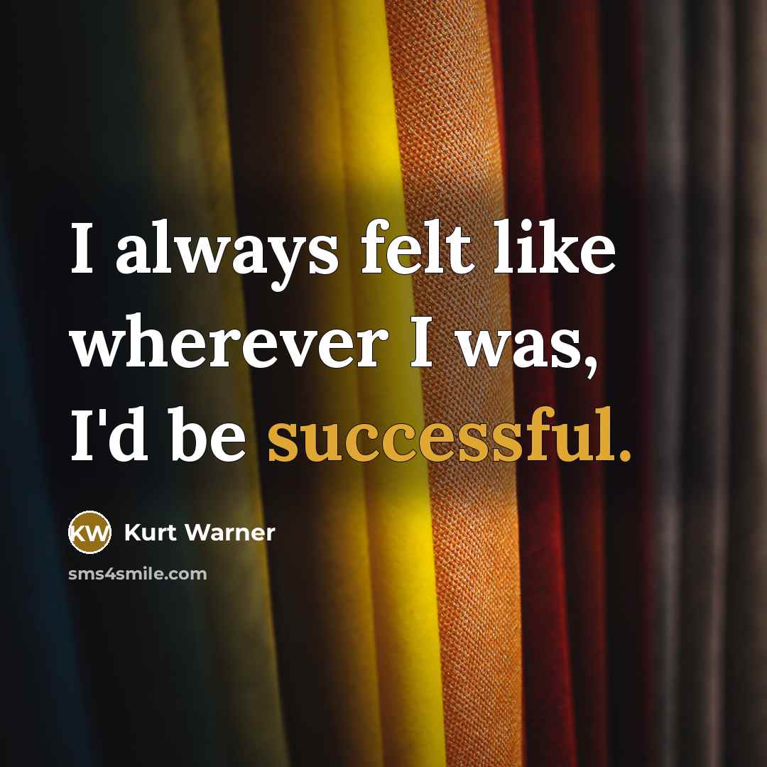 “I always felt like wherever I was, I'd be successful.…” quote by Kurt Warner
