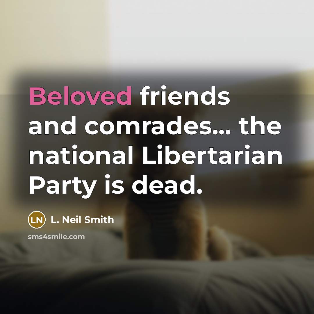 “Beloved friends and comrades... the national Libertarian Party is dead.…” quote by L. Neil Smith