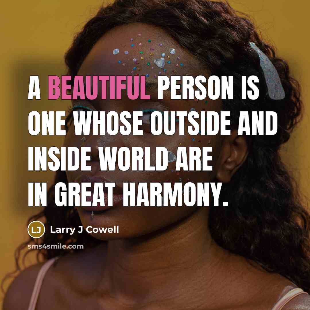 “A beautiful person is one whose outside and inside world are in great harmony.” quote by Larry J Cowell