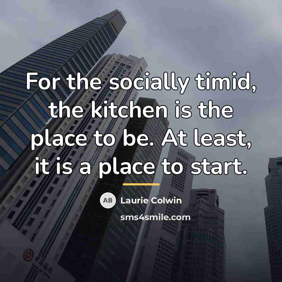 “For the socially timid, the kitchen is the place to…” quote by Laurie Colwin
