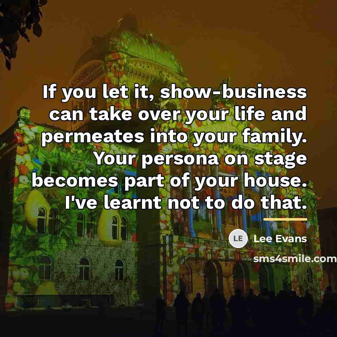 “If you let it, show-business can take over your life…” quote by Lee Evans