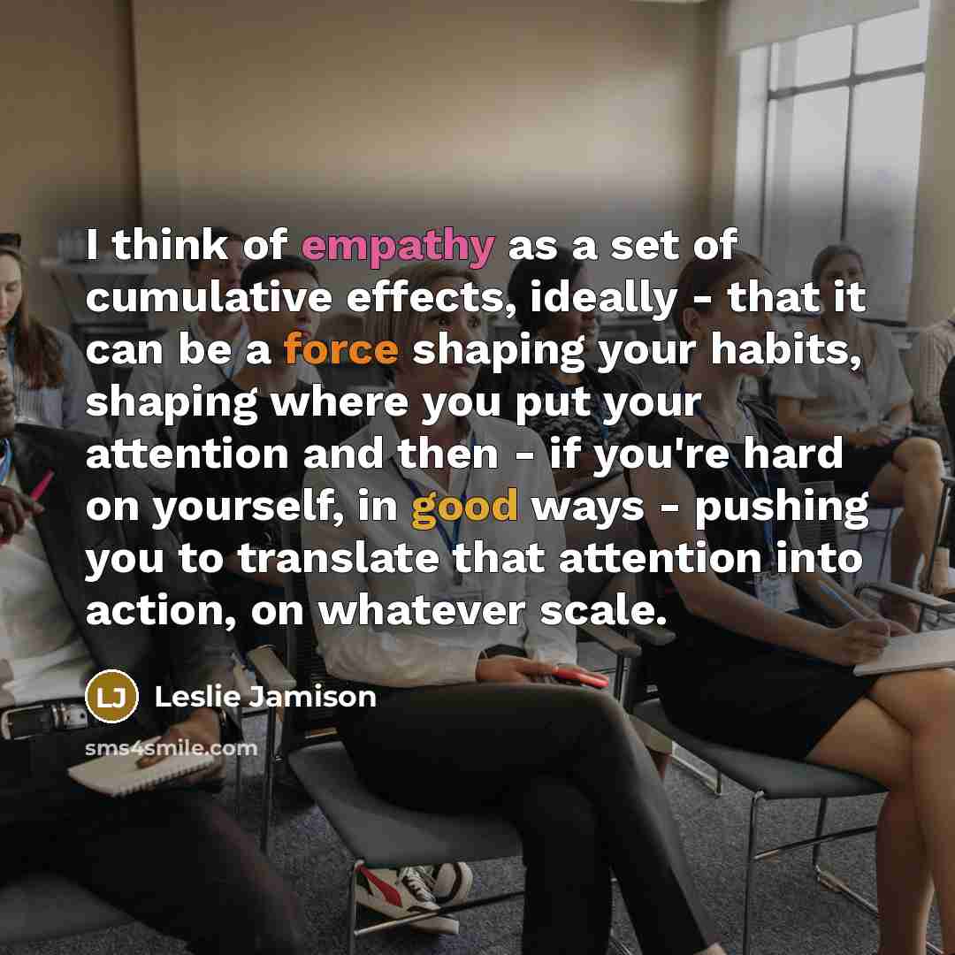 “I think of empathy as a set of cumulative effects,…” quote by Leslie Jamison