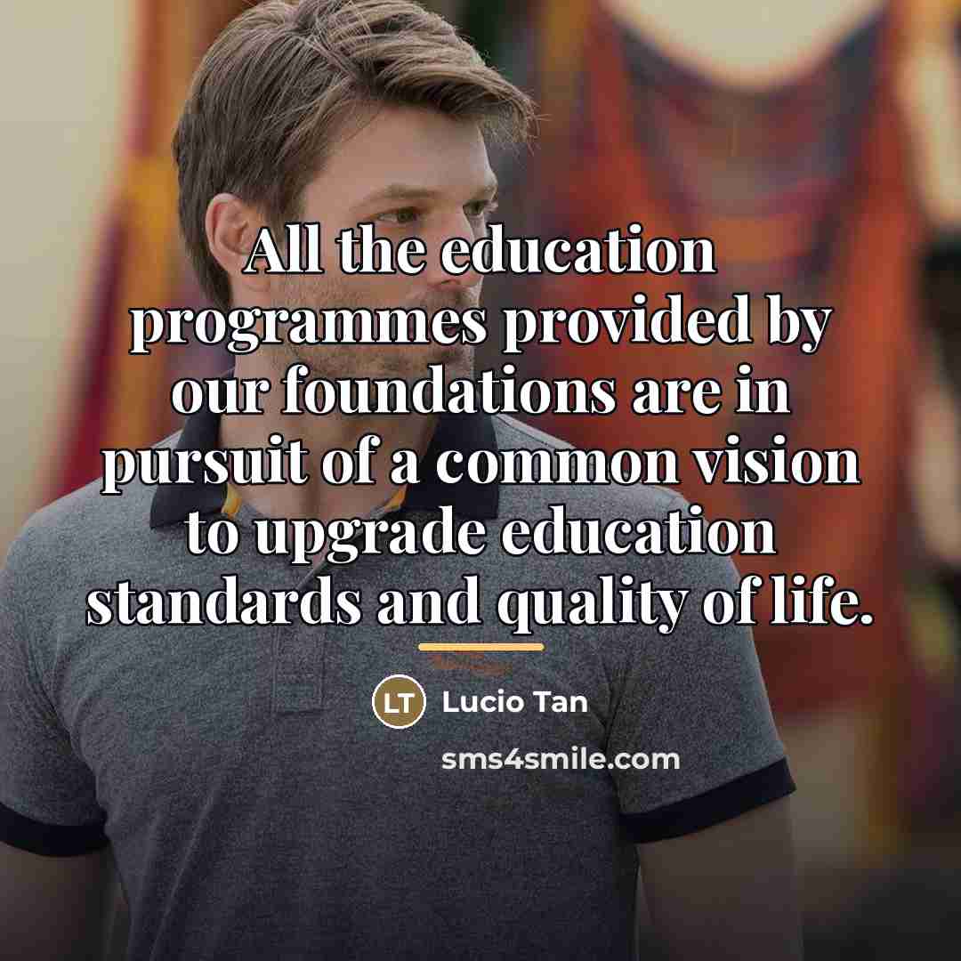 “All the education programmes provided by our foundations are in…” quote by Lucio Tan