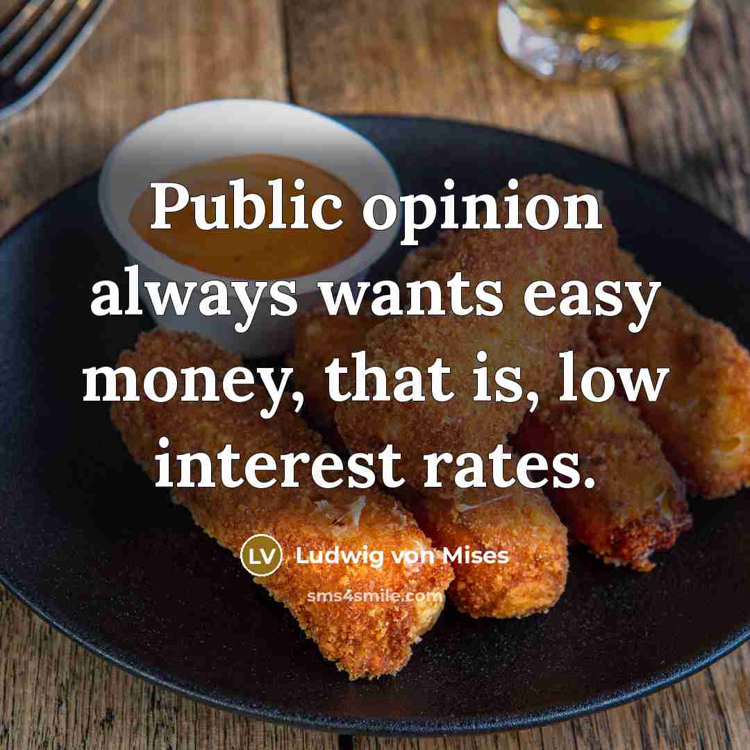 “Public opinion always wants easy money, that is, low interest…” quote by Ludwig von Mises
