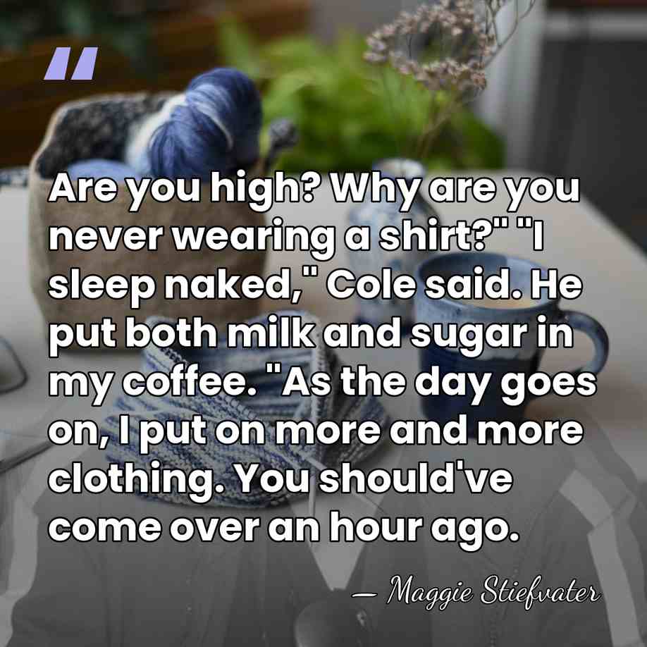Are you high? Why are you never wearing a shirt?" "I sleep&hellip; - Maggie Stiefvater
