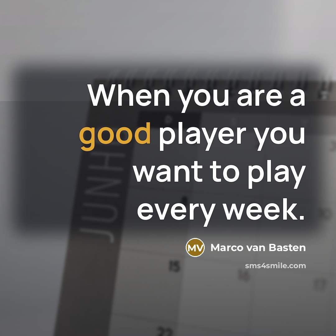 “When you are a good player you want to play…” quote by Marco van Basten