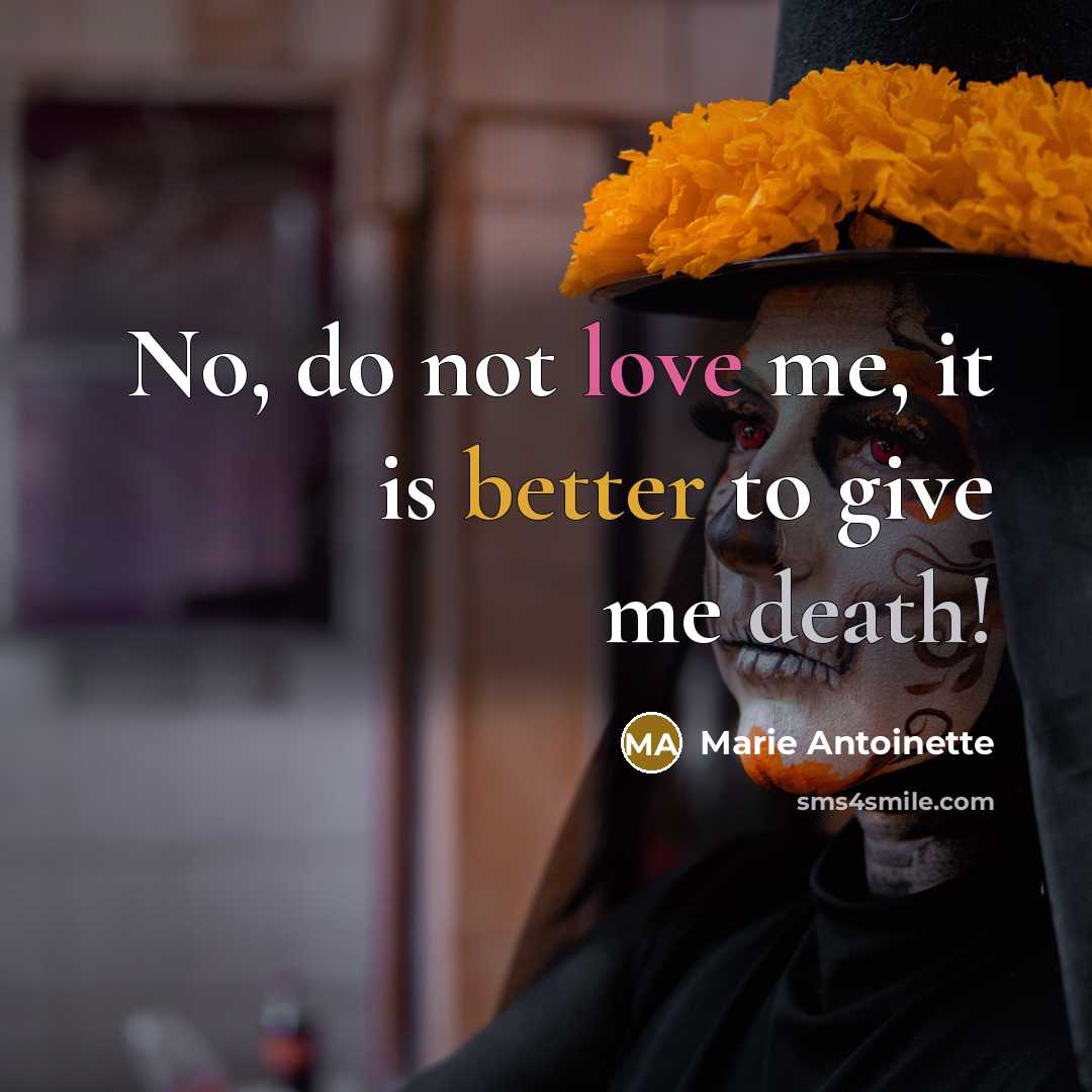 “No, do not love me, it is better to give me death!” quote by Marie Antoinette