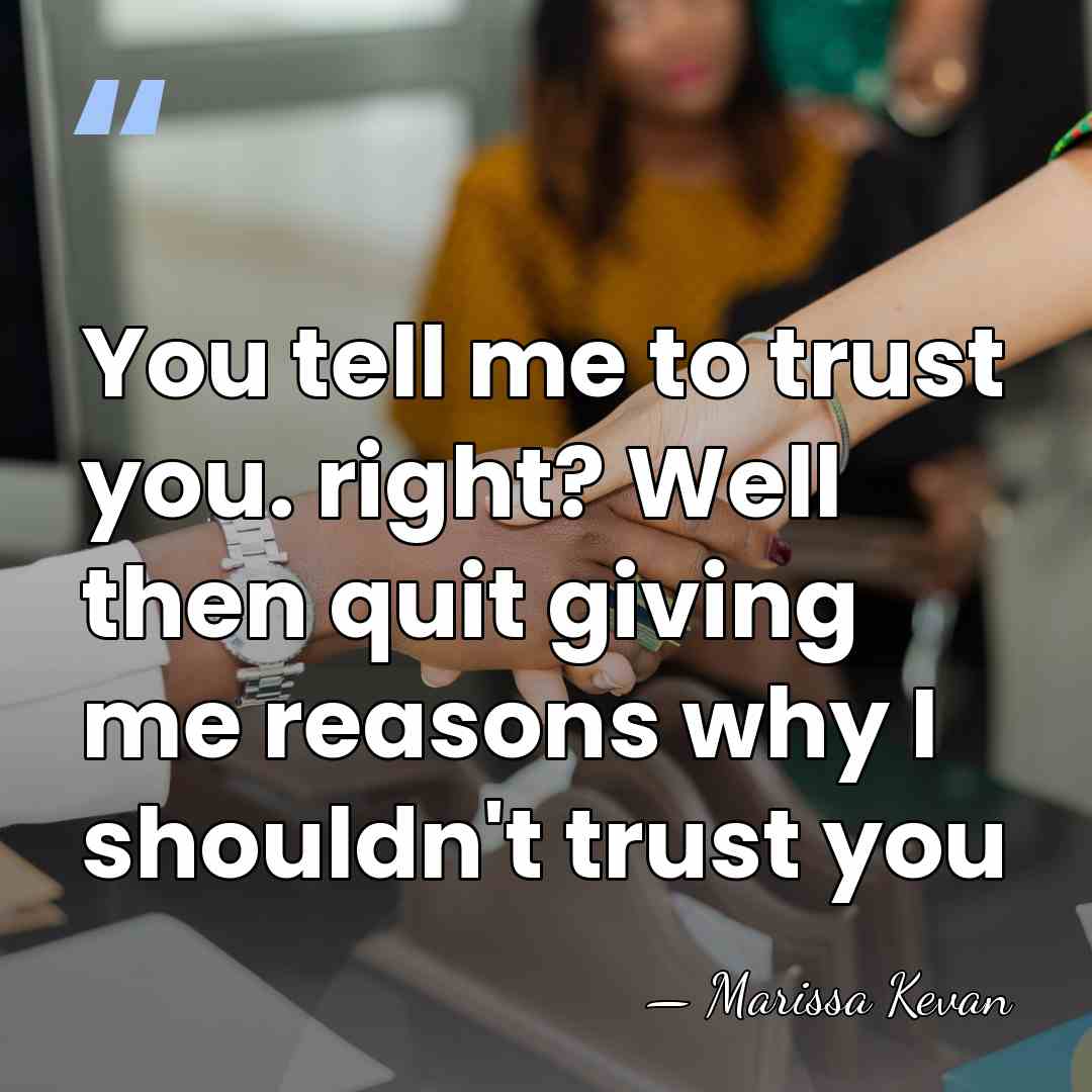 You tell me to trust you. right? Well then quit giving me&hellip; - Marissa Kevan