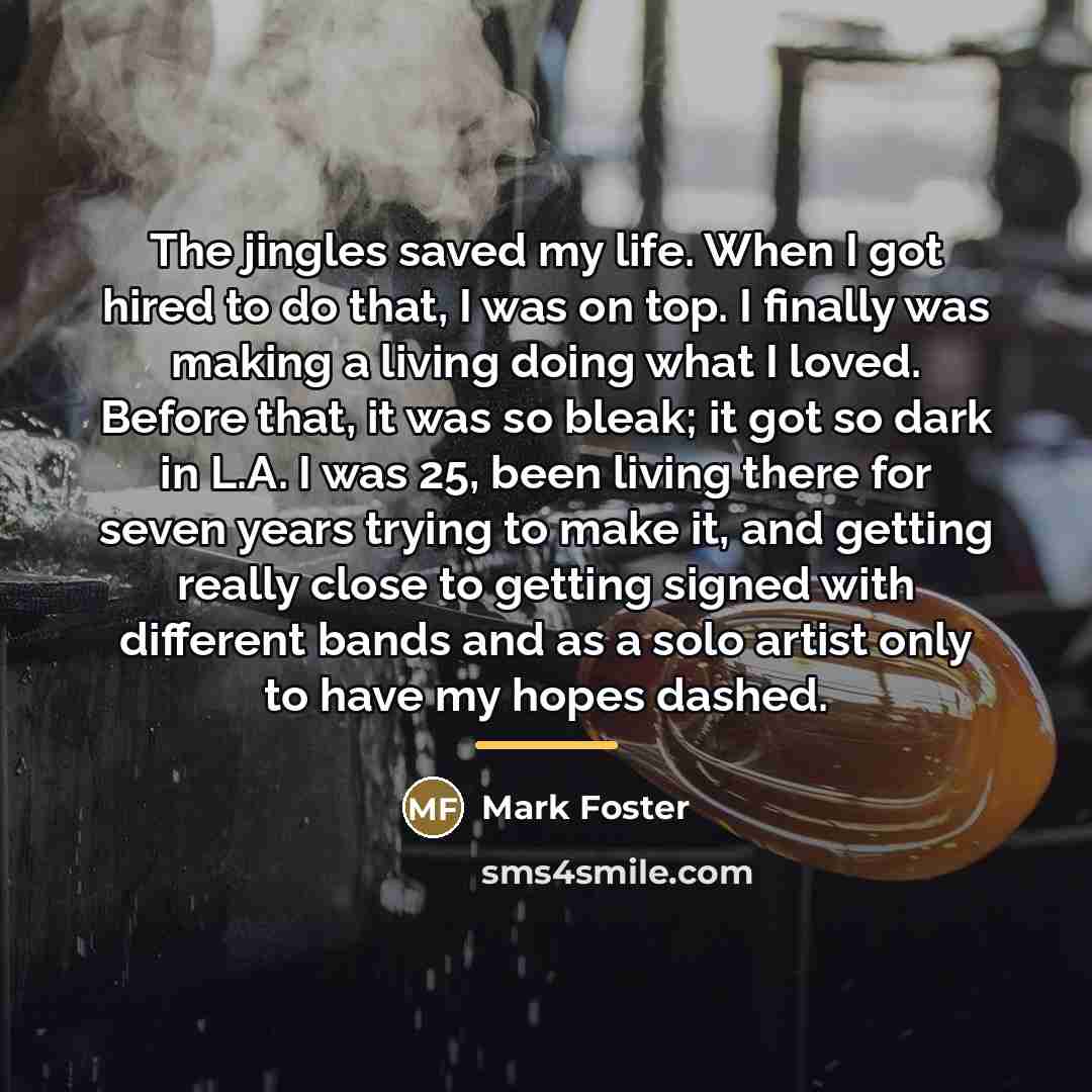 “The jingles saved my life. When I got hired to…” quote by Mark Foster