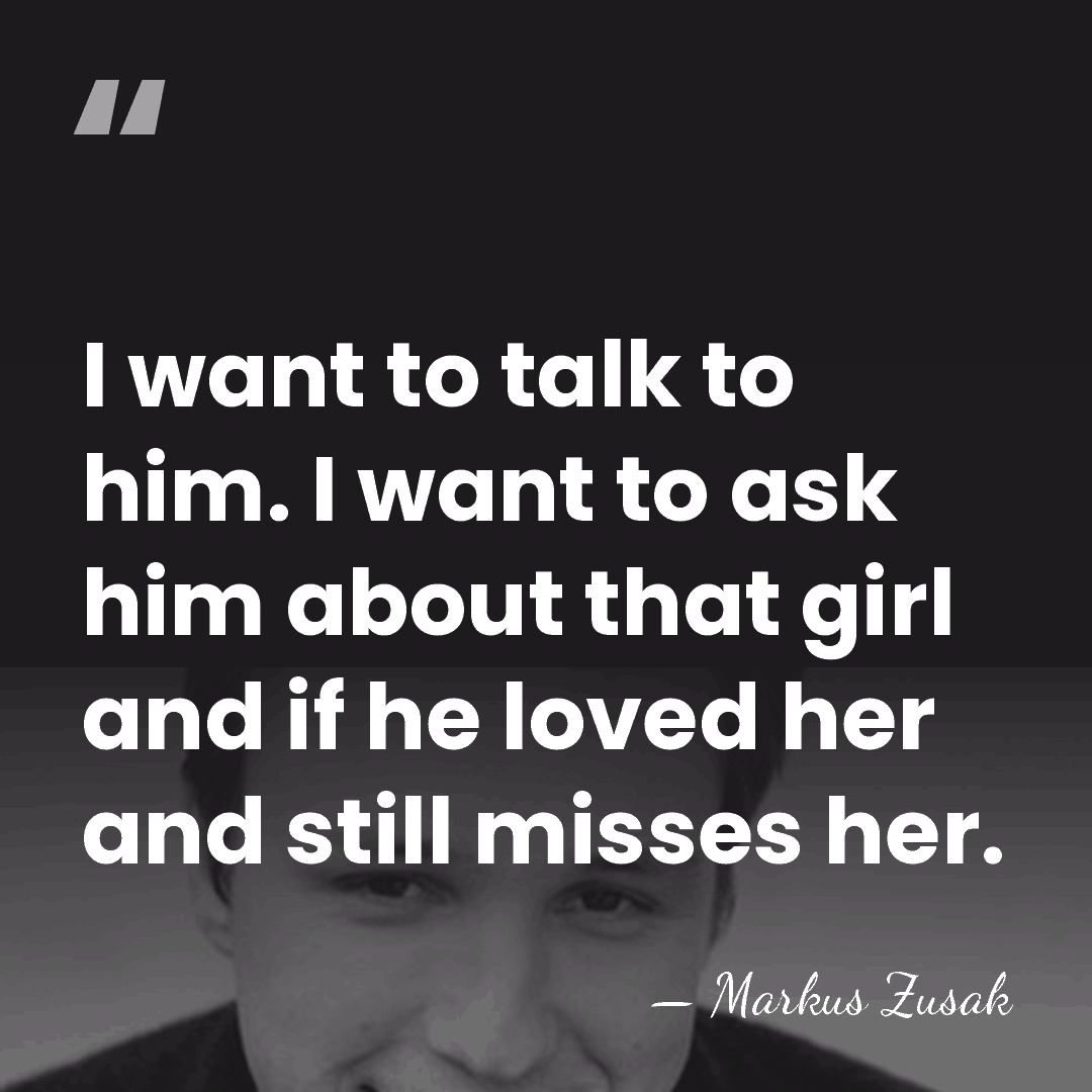 I want to talk to him. I want to ask him about&hellip; - Markus Zusak