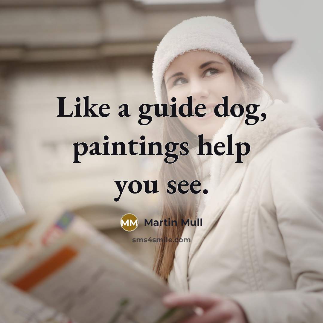 “Like a guide dog, paintings help you see.…” quote by Martin Mull