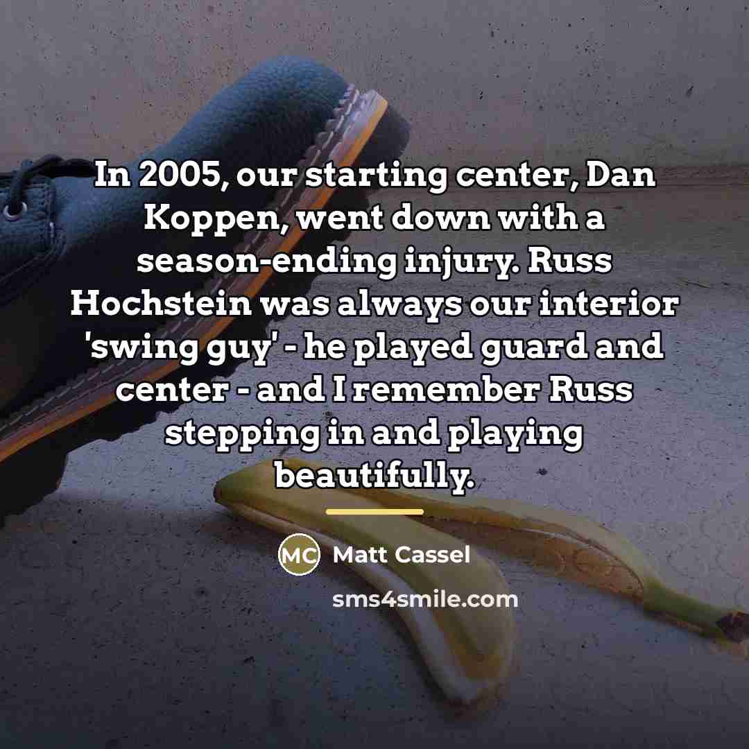 “In 2005, our starting center, Dan Koppen, went down with…” quote by Matt Cassel